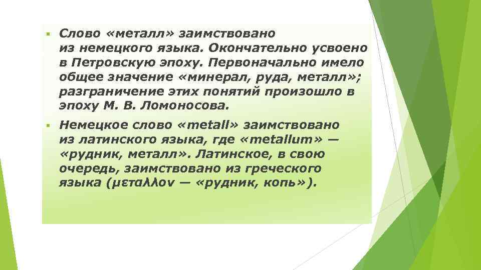 § Слово «металл» заимствовано из немецкого языка. Окончательно усвоено в Петровскую эпоху. Первоначально имело