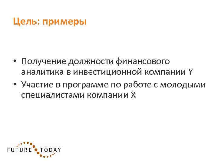 Цель: примеры • Получение должности финансового аналитика в инвестиционной компании Y • Участие в