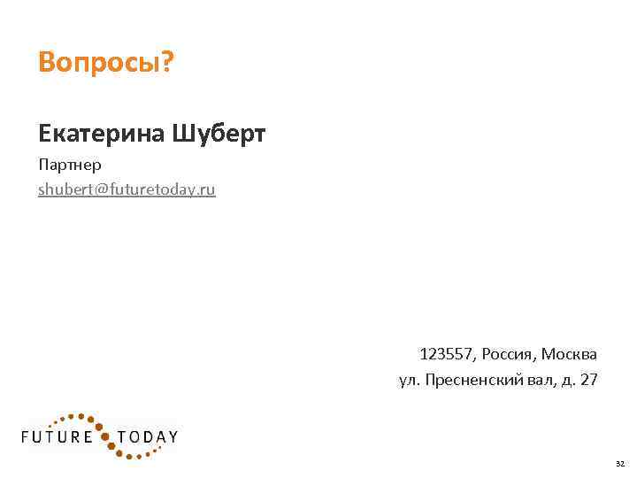 Вопросы? Екатерина Шуберт Партнер shubert@futuretoday. ru 123557, Россия, Москва ул. Пресненский вал, д. 27