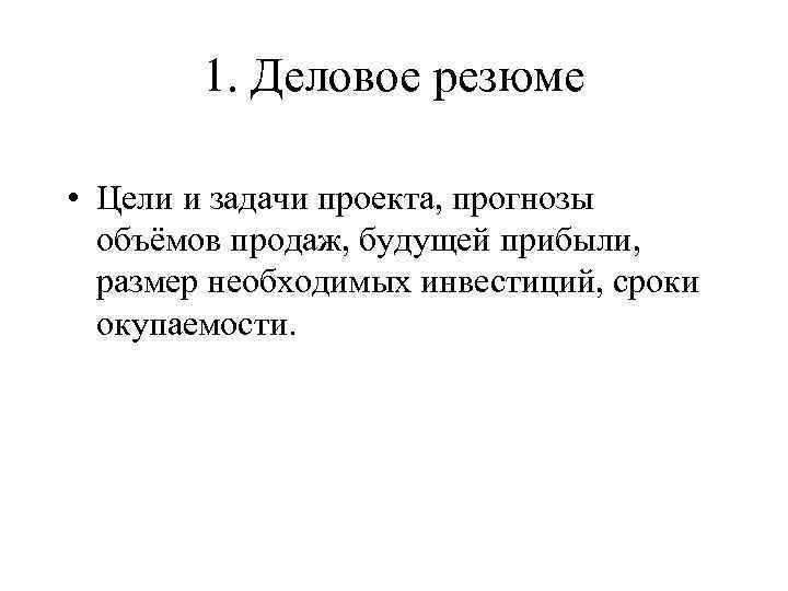 1. Деловое резюме • Цели и задачи проекта, прогнозы объёмов продаж, будущей прибыли, размер