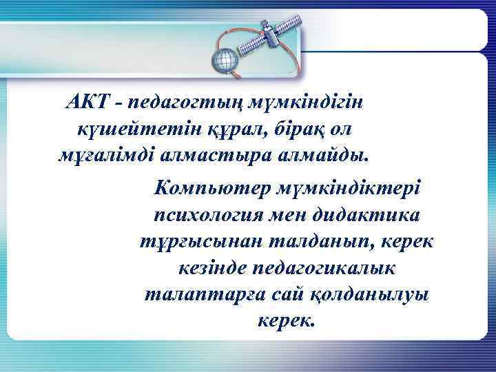 АКТ - педагогтың мүмкіндігін күшейтетін құрал, бірақ ол мұғалімді алмастыра алмайды. Компьютер мүмкіндіктері психология