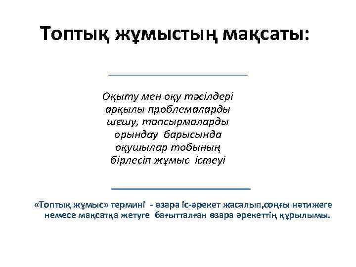 Топтық жұмыстың мақсаты: Оқыту мен оқу тәсілдері арқылы проблемаларды шешу, тапсырмаларды орындау барысында оқушылар