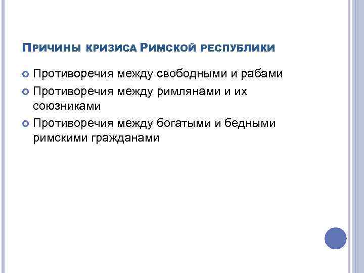 ПРИЧИНЫ КРИЗИСА РИМСКОЙ РЕСПУБЛИКИ Противоречия между свободными и рабами Противоречия между римлянами и их