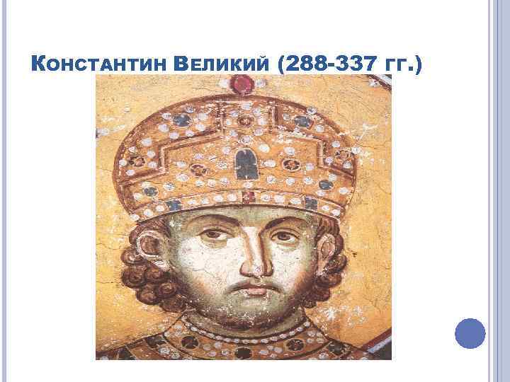 КОНСТАНТИН ВЕЛИКИЙ (288 -337 ГГ. ) 