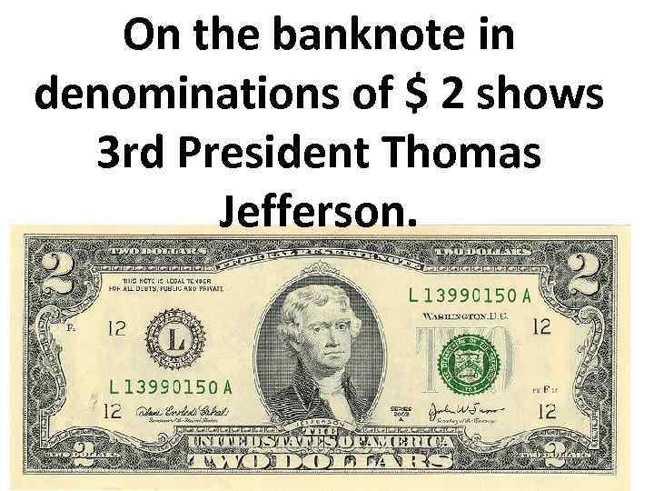 On the banknote in denominations of $ 2 shows 3 rd President Thomas Jefferson.
