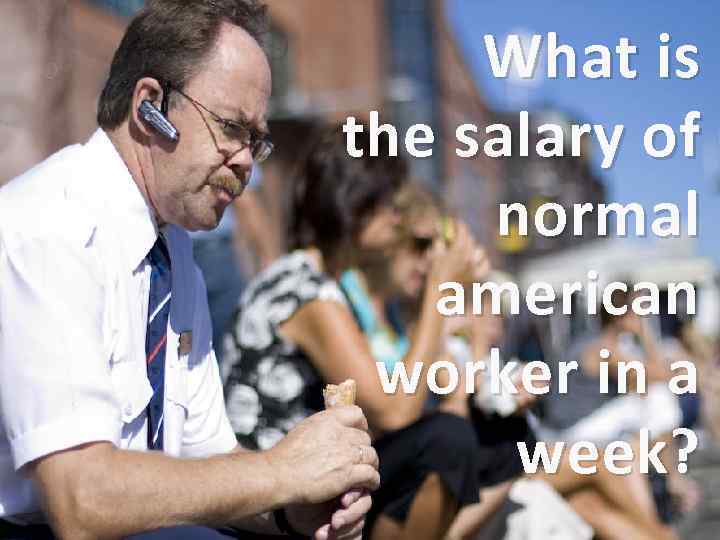 What is the salary of normal american worker in a week? 