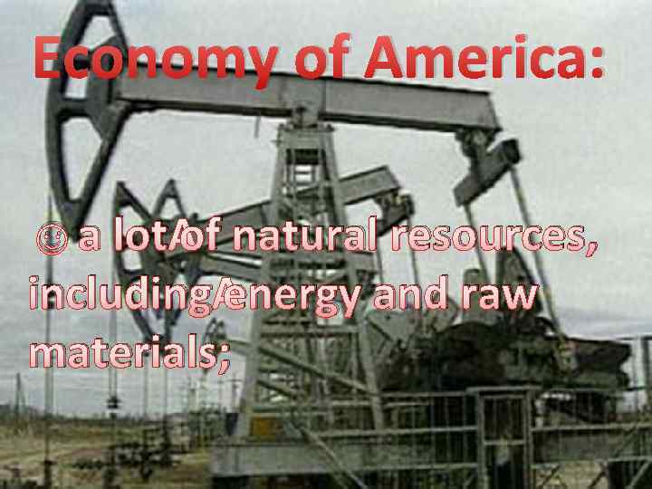 Economy of America: ☺a lot of natural resources, including energy and raw materials; 