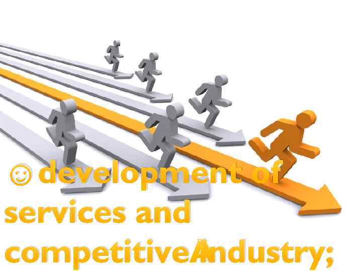 ☺development of services and competitive industry; 