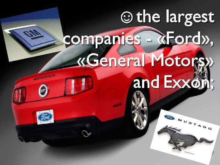 ☺the largest companies - «Ford» , «General Motors» and Exxon; 