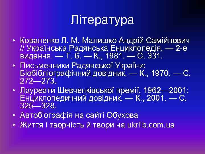 Література • Коваленко Л. М. Малишко Андрій Самійлович // Українська Радянська Енциклопедія. — 2