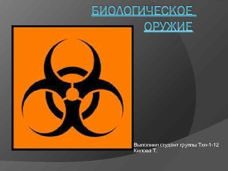 БИОЛОГИЧЕСКОЕ ОРУЖИЕ Выполнил студент группы Тхп 1 12 Килова Т. 