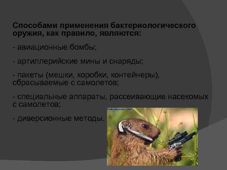 Способами применения бактериологического оружия, как правило, являются: авиационные бомбы; артиллерийские мины и снаряды; пакеты