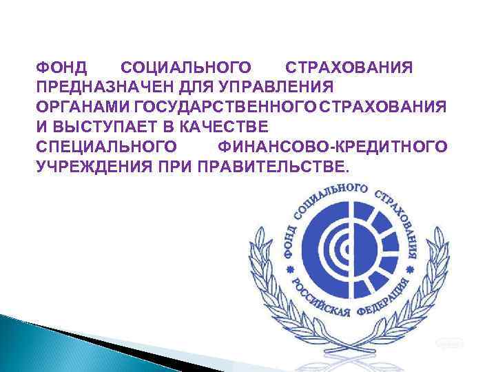 ФОНД СОЦИАЛЬНОГО СТРАХОВАНИЯ ПРЕДНАЗНАЧЕН ДЛЯ УПРАВЛЕНИЯ ОРГАНАМИ ГОСУДАРСТВЕННОГО СТРАХОВАНИЯ И ВЫСТУПАЕТ В КАЧЕСТВЕ СПЕЦИАЛЬНОГО