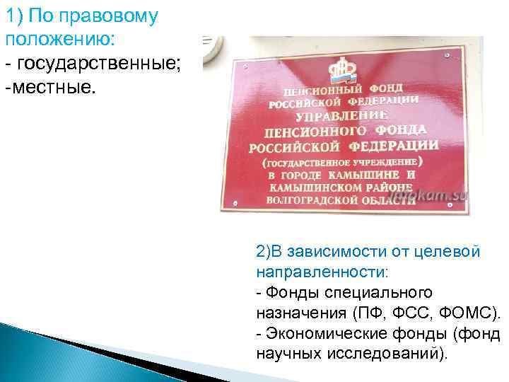 1) По правовому положению: - государственные; -местные. 2)В зависимости от целевой направленности: - Фонды