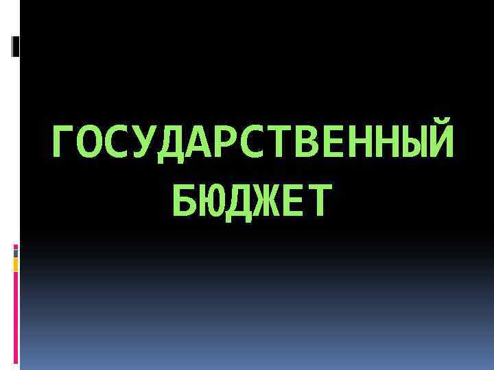 ГОСУДАРСТВЕННЫЙ БЮДЖЕТ 
