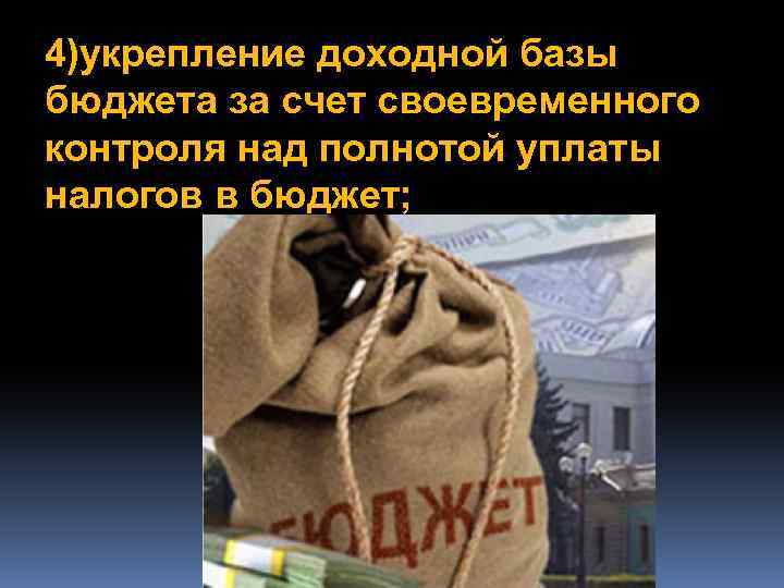 4)укрепление доходной базы бюджета за счет своевременного контроля над полнотой уплаты налогов в бюджет;