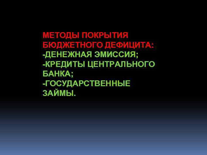 МЕТОДЫ ПОКРЫТИЯ БЮДЖЕТНОГО ДЕФИЦИТА: -ДЕНЕЖНАЯ ЭМИССИЯ; -КРЕДИТЫ ЦЕНТРАЛЬНОГО БАНКА; -ГОСУДАРСТВЕННЫЕ ЗАЙМЫ. 
