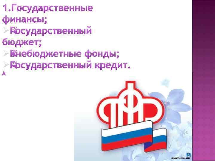1. Государственные финансы; ØГосударственный бюджет; ØВнебюджетные фонды; ØГосударственный кредит. 