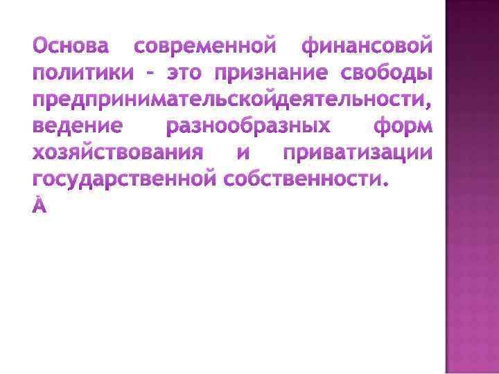 Основа современной финансовой политики – это признание свободы предпринимательскойдеятельности, ведение разнообразных форм хозяйствования и