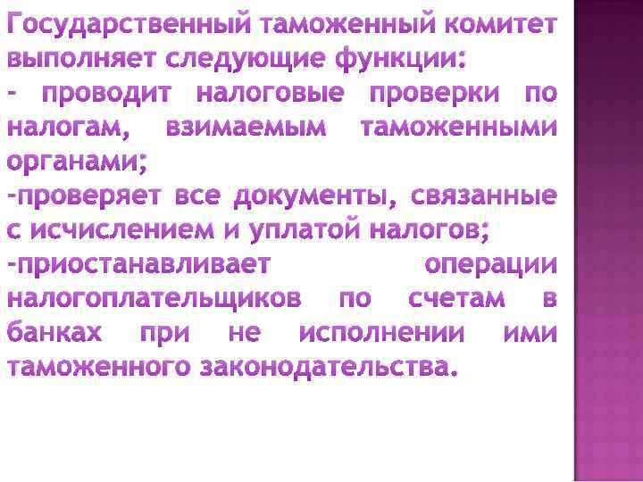 Государственный таможенный комитет выполняет следующие функции: - проводит налоговые проверки по налогам, взимаемым таможенными