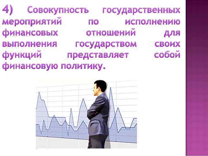 4) Совокупность государственных мероприятий по исполнению финансовых отношений для выполнения государством своих функций представляет