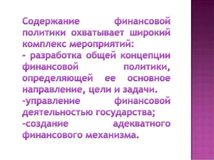 Содержание финансовой политики охватывает широкий комплекс мероприятий: - разработка общей концепции финансовой политики, определяющей
