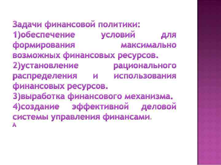 Задачи финансовой политики: 1)обеспечение условий для формирования максимально возможных финансовых ресурсов. 2)установление рационального распределения