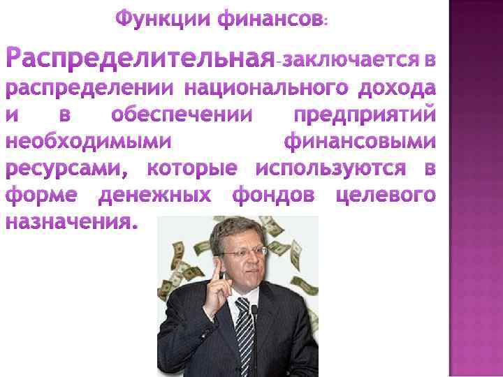 Функции финансов: Распределительная– заключается в распределении национального дохода и в обеспечении предприятий необходимыми финансовыми