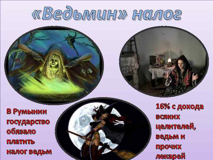  «Ведьмин» налог В Румынии государство обязало платить налог ведьм 16% с дохода всяких