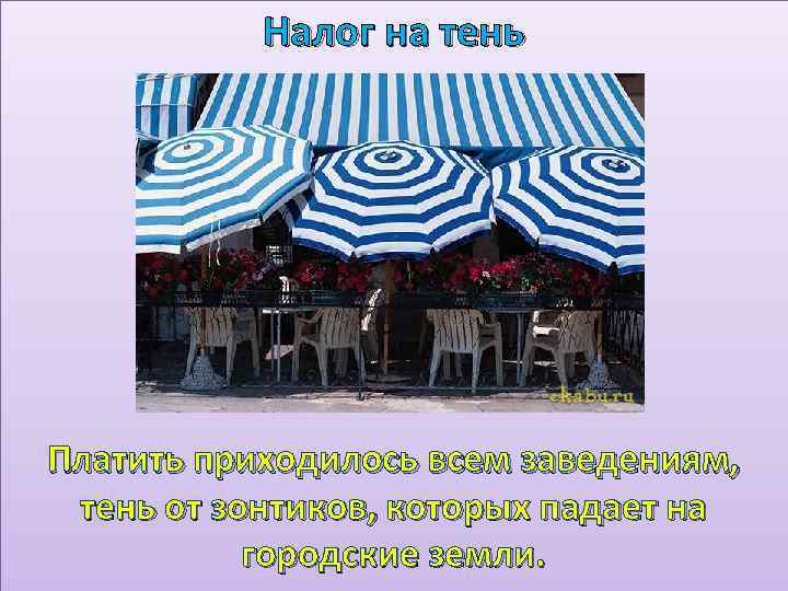 Налог на тень Платить приходилось всем заведениям, тень от зонтиков, которых падает на городские