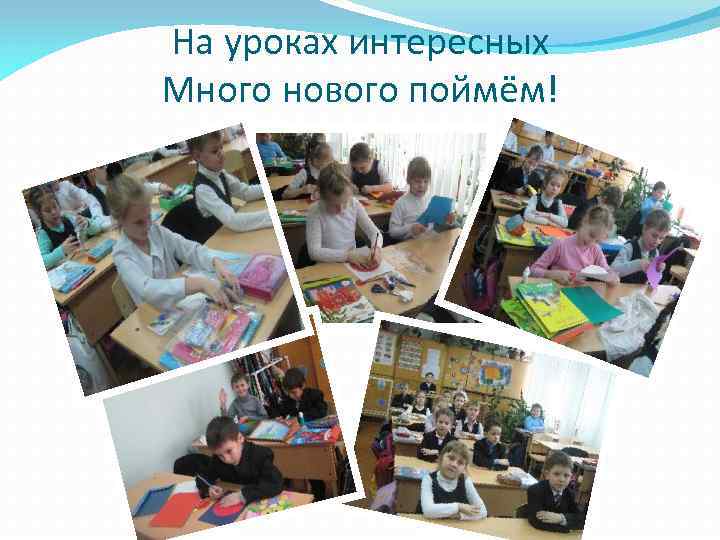 На уроках интересных Много нового поймём! 