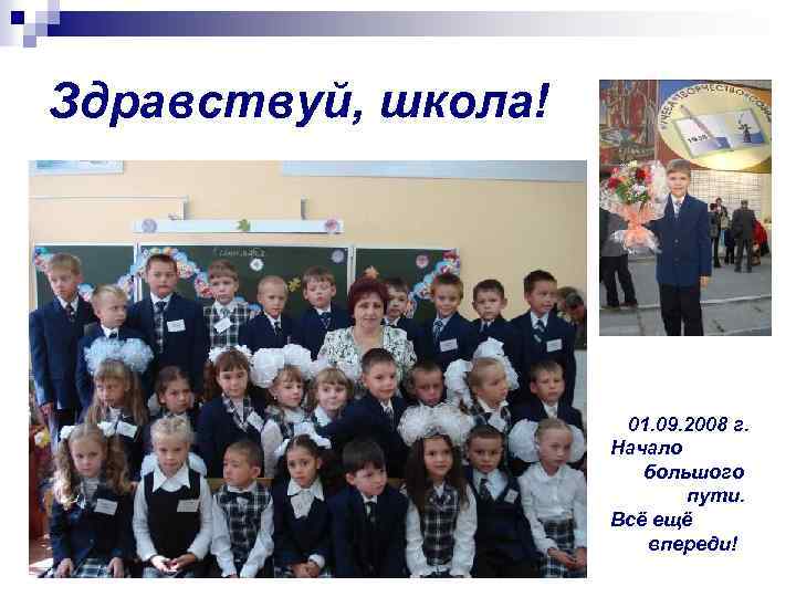 Здравствуй, школа! 01. 09. 2008 г. Начало большого пути. Всё ещё впереди! 