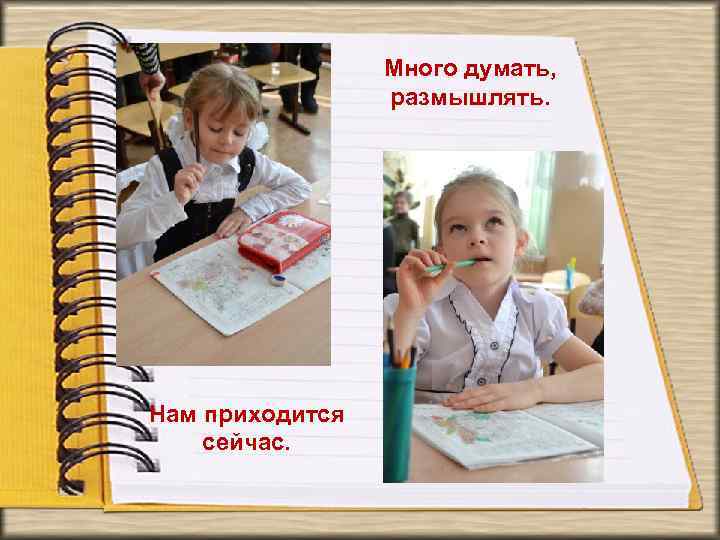 Много думать, размышлять. Нам приходится сейчас. 