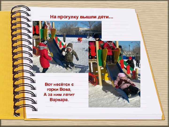 На прогулку вышли дети… Вот несётся с горки Вова, А за ним летит Варвара.