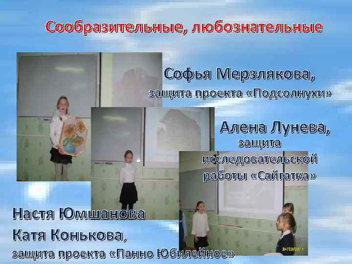 Сообразительные, любознательные Софья Мерзлякова, защита проекта «Подсолнухи» Алена Лунева, защита исследовательской работы «Сайгатка» Настя