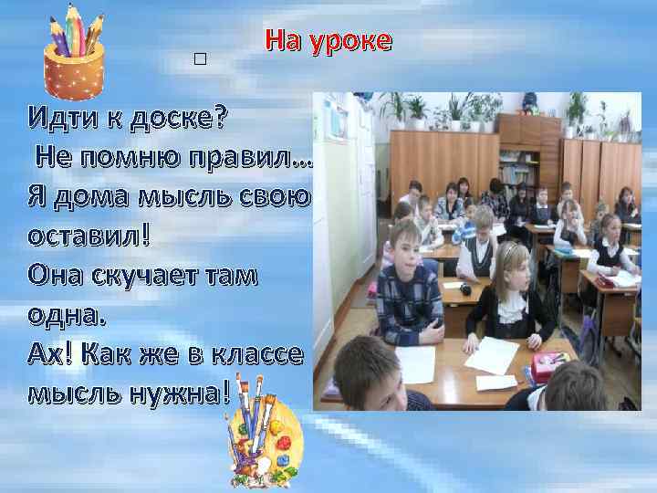  На уроке Идти к доске? Не помню правил… Я дома мысль свою оставил!