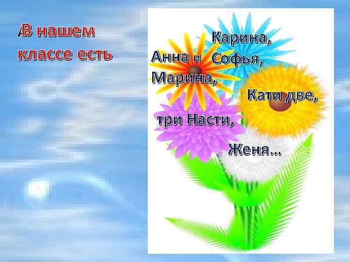  В нашем классе есть Карина, Анна и Софья, Марина, Кати две, три Насти,