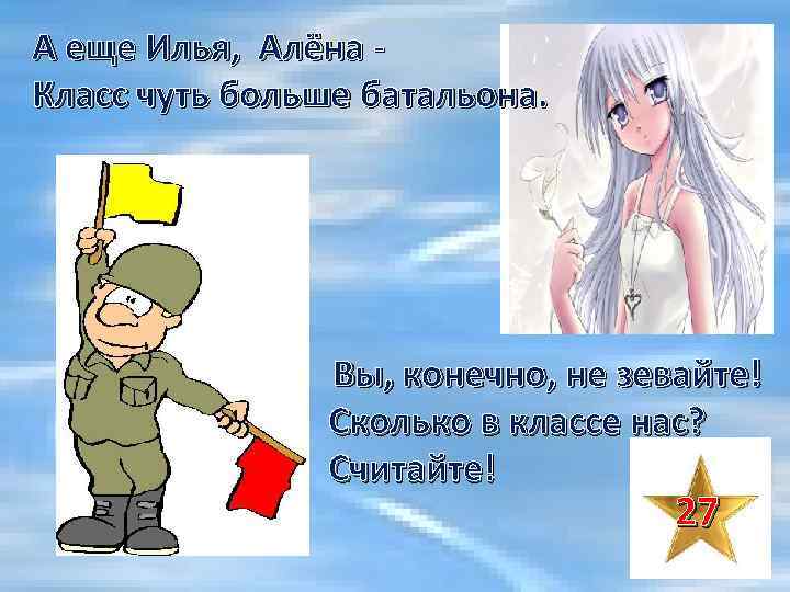 А еще Илья, Алёна - Класс чуть больше батальона. Вы, конечно, не зевайте! Сколько