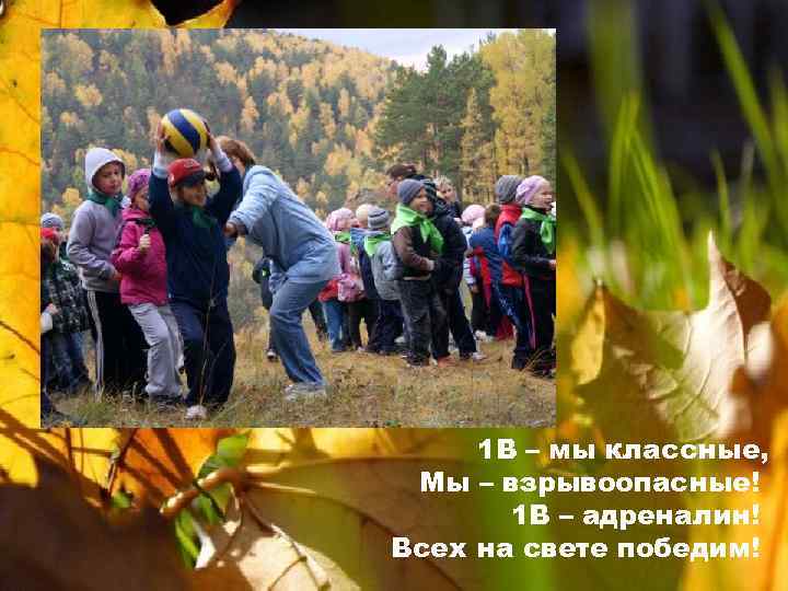 1 В – мы классные, Мы – взрывоопасные! 1 В – адреналин! Всех на