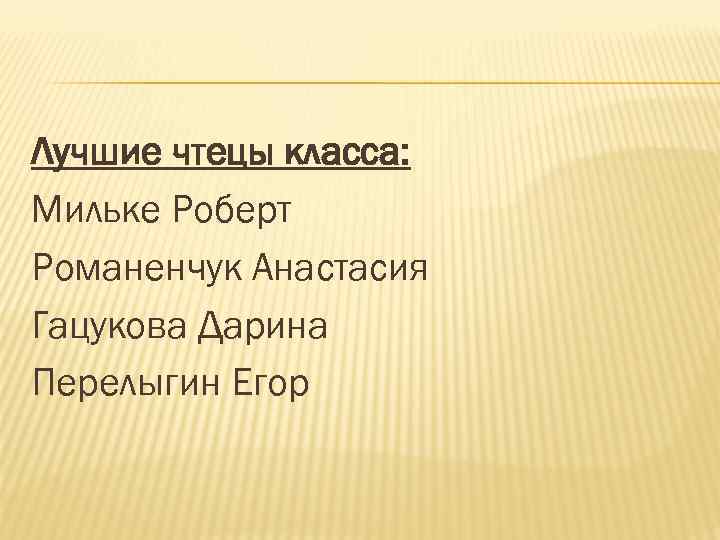 Лучшие чтецы класса: Мильке Роберт Романенчук Анастасия Гацукова Дарина Перелыгин Егор 