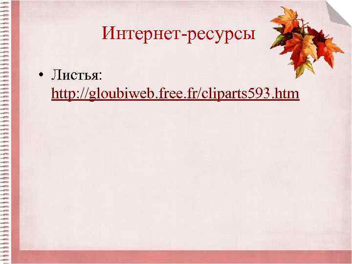 Интернет-ресурсы • Листья: http: //gloubiweb. free. fr/cliparts 593. htm 