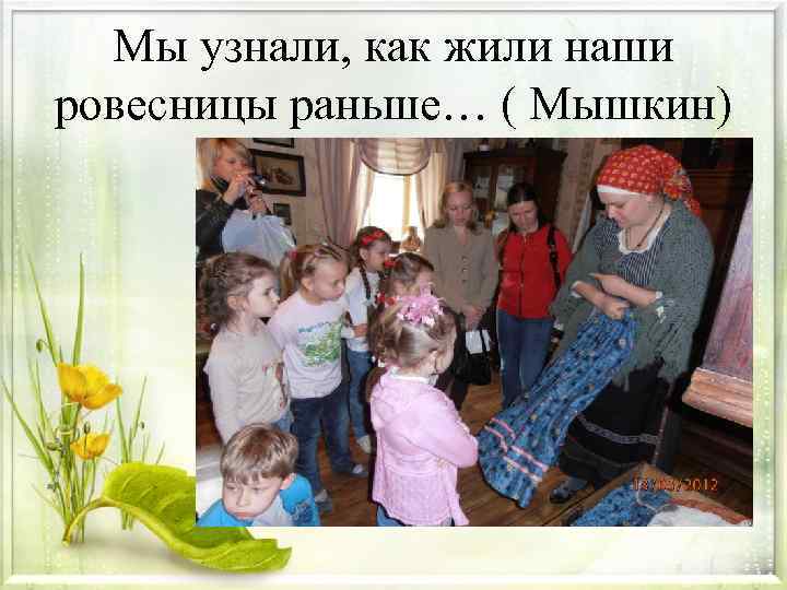Мы узнали, как жили наши ровесницы раньше… ( Мышкин) 