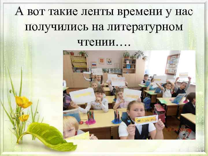 А вот такие ленты времени у нас получились на литературном чтении…. 