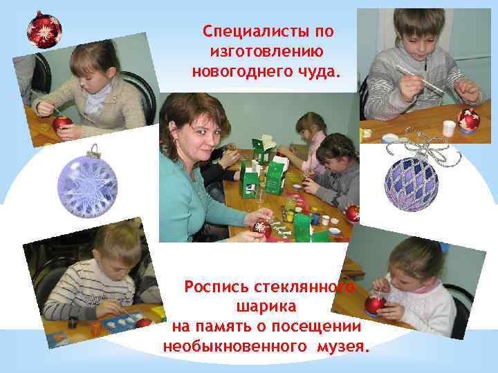 Специалисты по изготовлению новогоднего чуда. Роспись стеклянного шарика на память о посещении необыкновенного музея.