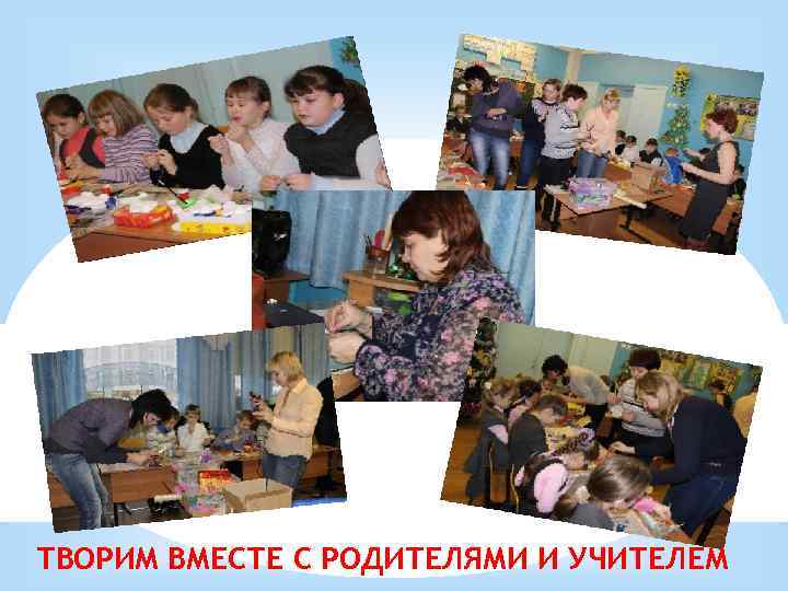 ТВОРИМ ВМЕСТЕ С РОДИТЕЛЯМИ И УЧИТЕЛЕМ 