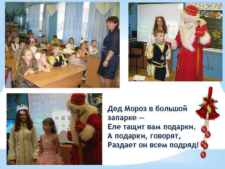 Дед Мороз в большой запарке — Еле тащит вам подарки. А подарки, говорят, Раздает