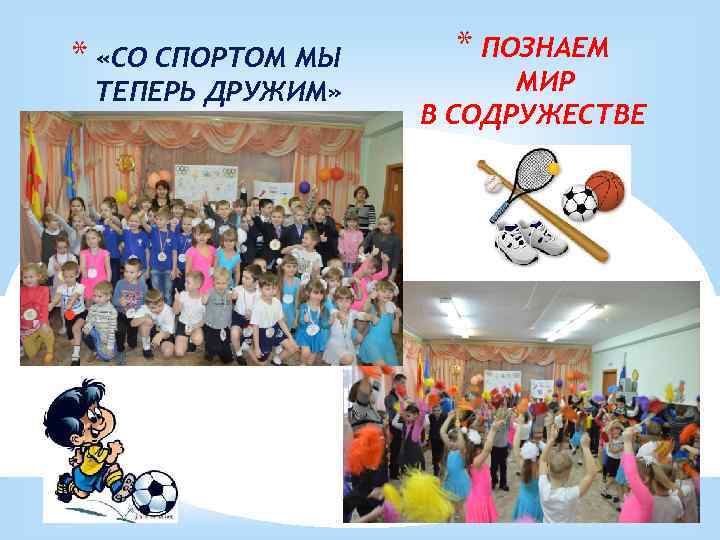 * «СО СПОРТОМ МЫ ТЕПЕРЬ ДРУЖИМ» * ПОЗНАЕМ МИР В СОДРУЖЕСТВЕ 