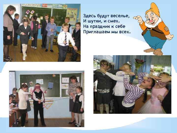 Здесь будут веселье, И шутки, и смех. На праздник к себе Приглашаем мы всех.