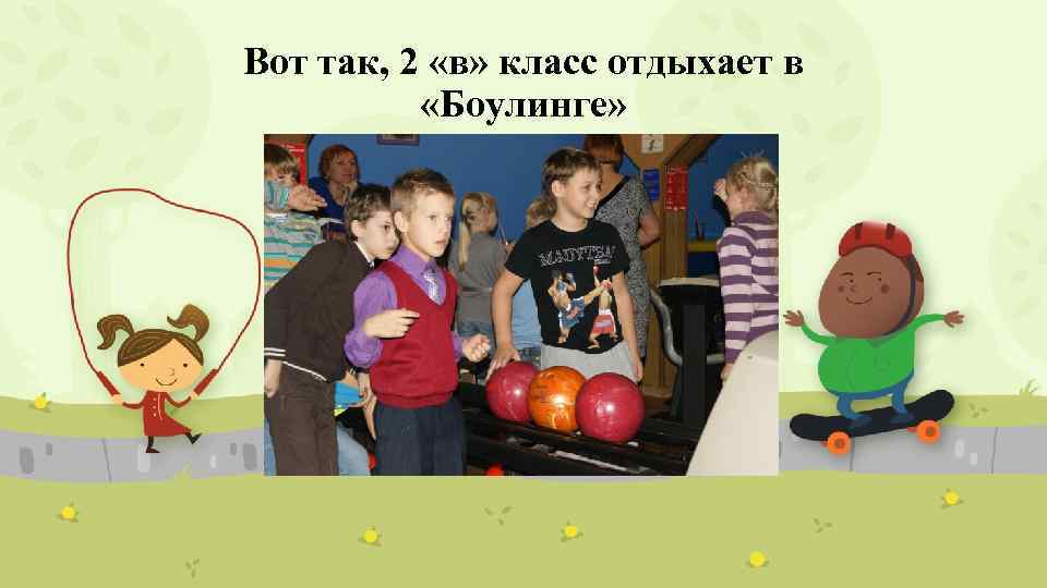 Вот так, 2 «в» класс отдыхает в «Боулинге» 