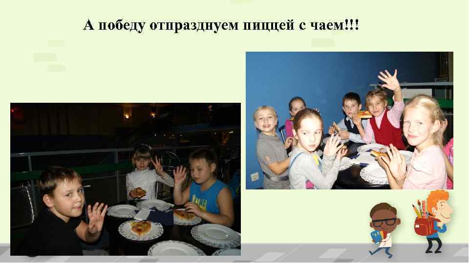 А победу отпразднуем пиццей с чаем!!! 